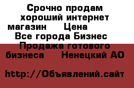 Срочно продам хороший интернет магазин.  › Цена ­ 4 600 - Все города Бизнес » Продажа готового бизнеса   . Ненецкий АО